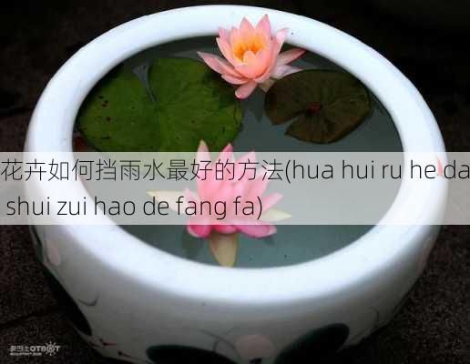 花卉如何挡雨水最好的方法(hua hui ru he dang yu shui zui hao de fang fa)